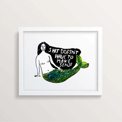 SHIT DOESN'T HAVE TO MAKE SENSE PRINT 11X14