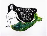 SHIT DOESN'T HAVE TO MAKE SENSE PRINT 11X14